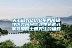 关于做好2012年我院招收优秀应届毕业生免试入学攻读硕士研究生的通知