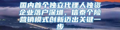 国内首个独立代理人独资企业落户深圳，信泰个险营销模式创新迈出关键一步