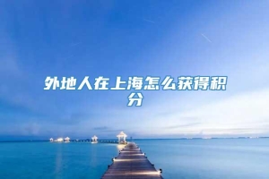 外地人在上海怎么获得积分