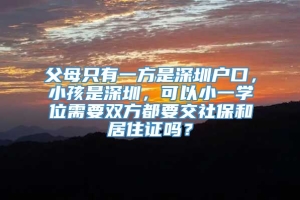 父母只有一方是深圳户口，小孩是深圳，可以小一学位需要双方都要交社保和居住证吗？