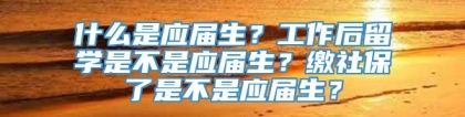 什么是应届生？工作后留学是不是应届生？缴社保了是不是应届生？