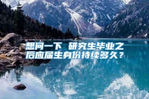 想问一下 研究生毕业之后应届生身份持续多久？