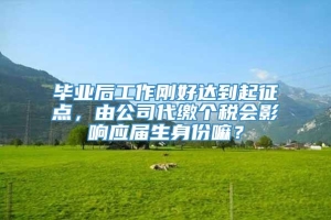 毕业后工作刚好达到起征点，由公司代缴个税会影响应届生身份嘛？