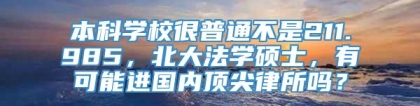 本科学校很普通不是211.985，北大法学硕士，有可能进国内顶尖律所吗？