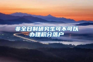 非全日制研究生可不可以办理积分落户